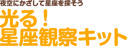 夜空にかざして星座を探そう 光る！星座観察キット