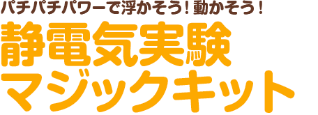 パチパチパワーで浮かそう！動かそう！ 静電気実験マジックキット