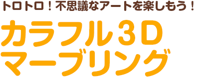 トロトロ！不思議なアートを楽しもう！カラフル３Dマーブリング