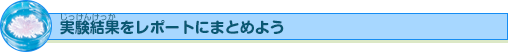 実験結果をレポートにまとめよう