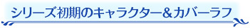 シリーズ初期のキャラクター＆カバーラフ