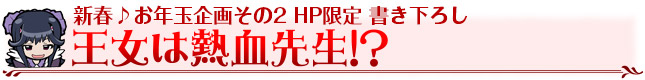 新春♪お年玉企画その2 HP限定 書き下ろし　王女は熱血先生！？