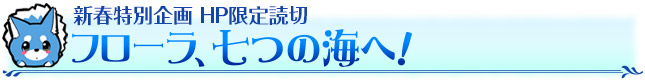 新春特別企画 HP限定読切　フローラ、七つの海へ！