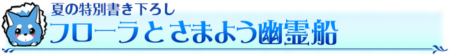 夏の特別書き下ろし　フローラとさまよう幽霊船