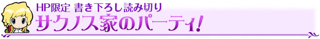 HP限定 書き下ろし読み切り　サクノス家のパーティ！