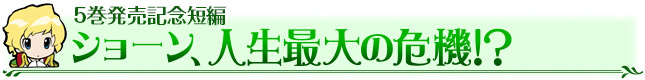 5巻発売記念短編　ショーン、人生最大の危機！？