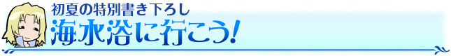 初夏の特別書き下ろし　海水浴へ行こう！