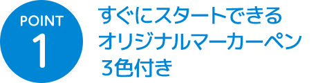 POINT 1 すぐにスタートできるオリジナルマーカーペン３色付き