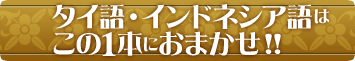 タイ語・インドネシア語はこの１本におまかせ！！