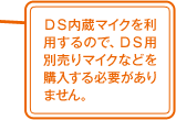 DS内蔵マイクを利用するので、DS用別売りマイクなどを購入する必要がありません。